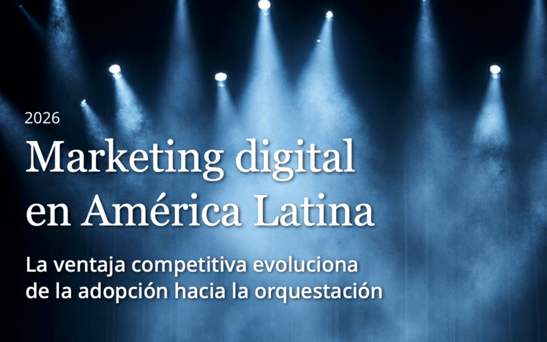 Estudio Marketing digital en América Latina: la ventaja competitiva evoluciona de la adopción hacia la orquestación